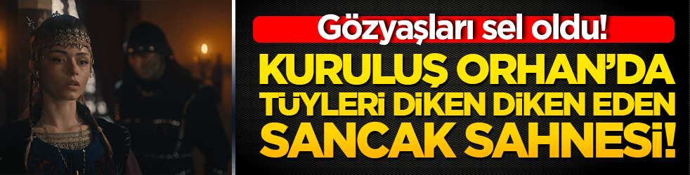 Gözyaşları sel oldu! Kuruluş Orhan’da tüyleri diken diken eden sancak sahnesi!
