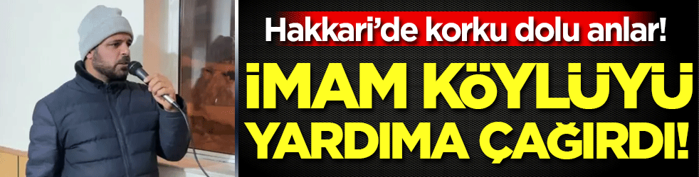 Hakkari'de korku dolu anlar: İmam köylüyü yardıma çağırdı!