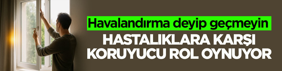 Havalandırma deyip geçmeyin! Hastalıklara karşı koruyucu rol oynuyor