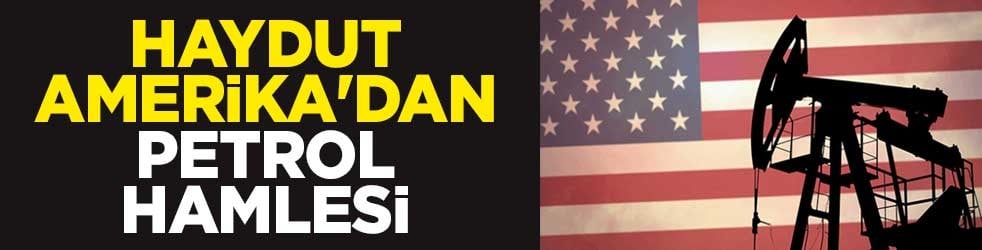 Haydut Amerika'dan petrol hamlesi