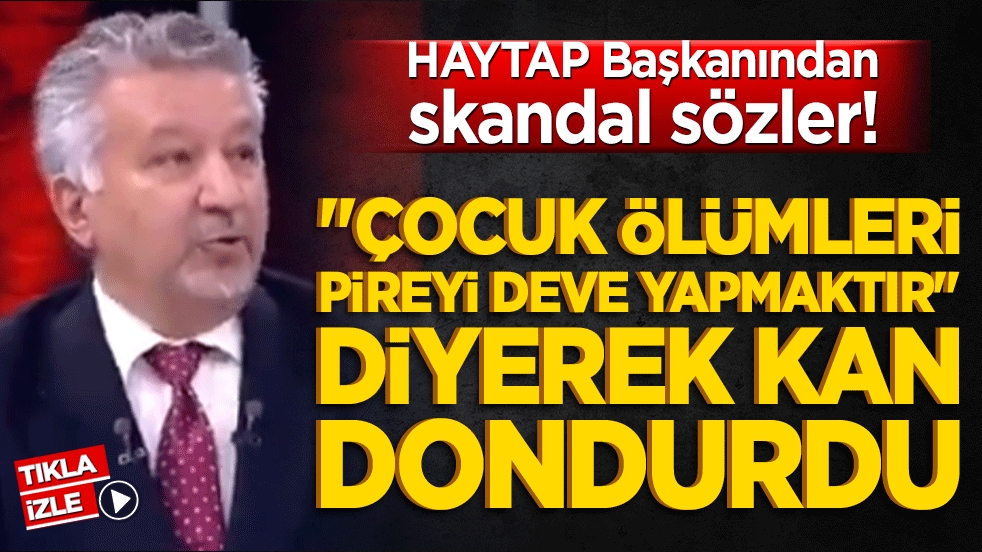 HAYTAP Başkanından skandal sözler! Çocuk ölümleri pireyi deve yapmaktır diyerek kan dondurdu
