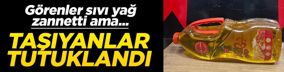 Herkes sıvı yağ zannetti ama... Taşıyanlar tutuklandı!