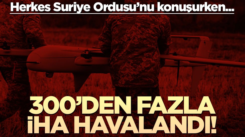 Herkes Suriye Ordusu’nu konuşurken… 300’den fazla İHA havalandı!