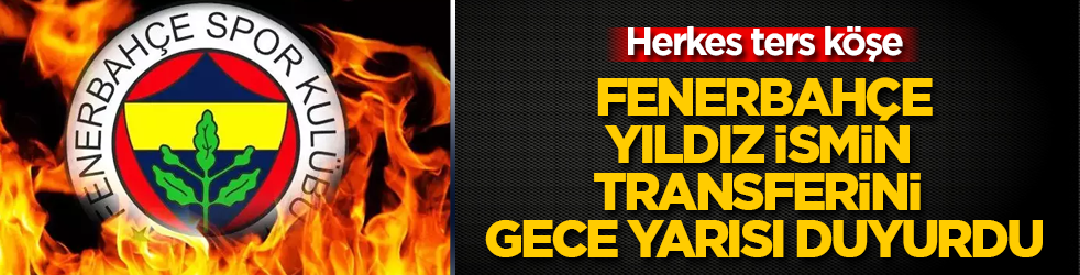 Herkes ters köşe! Fenerbahçe, yıldız ismin transferini gece yarısı duyurdu