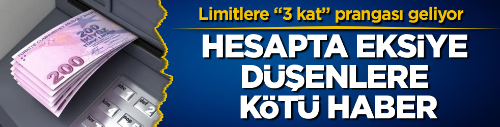 Hesapta eksiye düşenlere kötü haber! Limitlere "3 kat" prangası geliyor