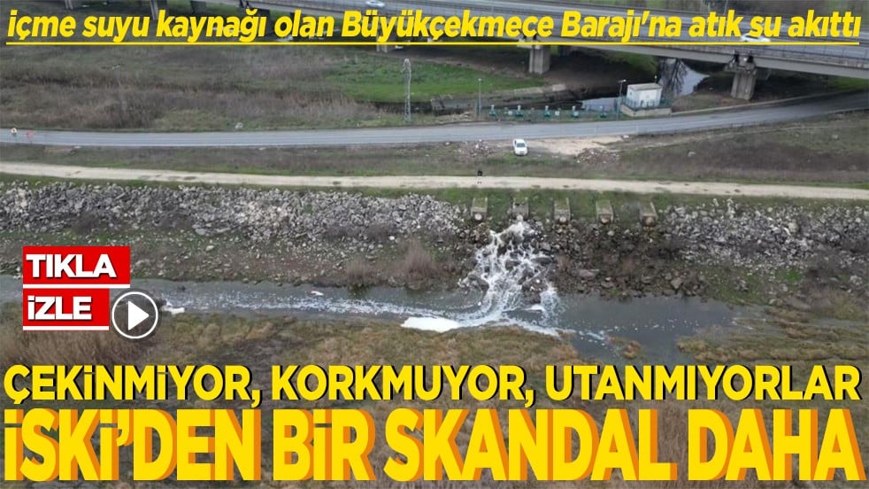 İSKİ, içme suyu kaynağı olan Büyükçekmece Barajı'na atık su akıttı İSKİ'den bir skandal daha