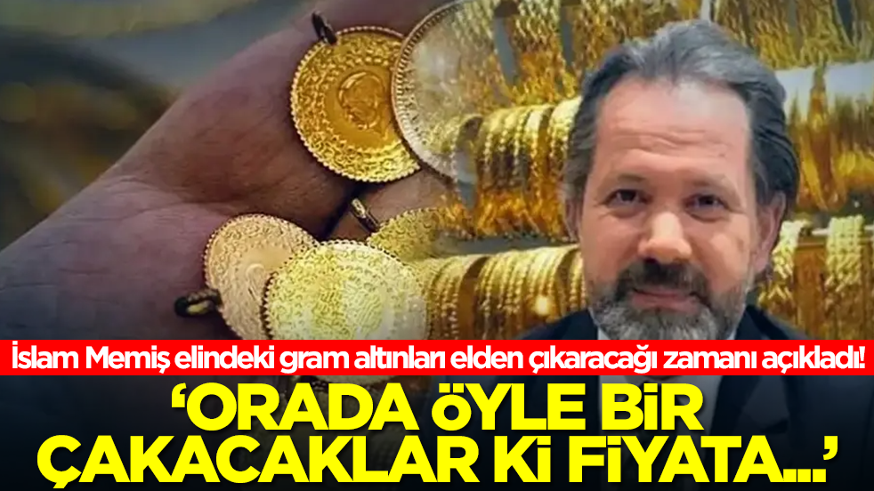 İslam Memiş elindeki gram altınları elden çıkaracağı zamanı açıkladı! 'Orada öyle bir çakacaklar ki fiyata...'