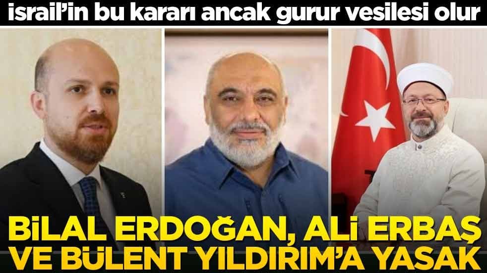 Bilal Erdoğan, Ali Erbaş ve Bülent Yıldırım’a yasak! İsrail’in bu kararı ancak gurur vesilesi olur