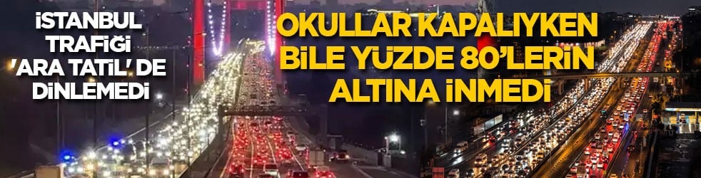 İstanbul trafiği 'ara tatil' de dinlemedi: Okullar kapalıyken bile yüzde 80’lerin altına düşmedi