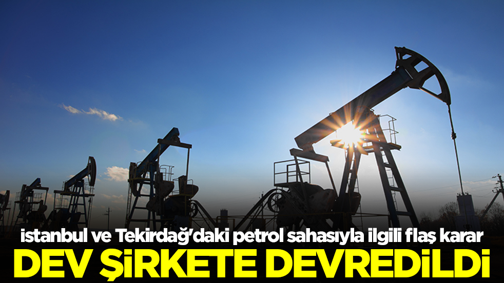 İstanbul ve Tekirdağ'daki petrol sahasıyla ilgili beklenmedik karar! Dev şirkete devredildi