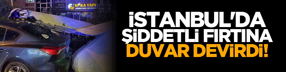 İstanbul'da şiddetli fırtına duvar devirdi!