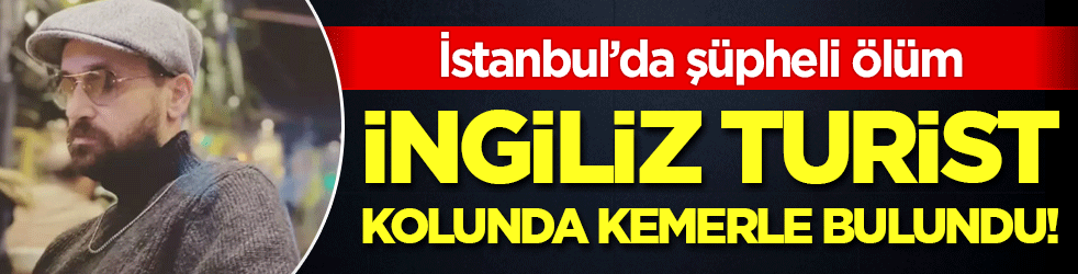 İstanbul'da şüpheli ölüm: İngiliz turist kolunda kemerle bulundu!