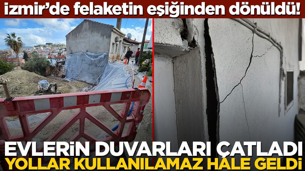 İzmir'de felaketin eşiğinden dönüldü! Evlerin duvarları çatladı, yollar kullanılamaz hale geldi