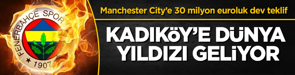 Kadıköy’e dünya yıldızı geliyor! Fenerbahçe’den Manchester City’e 30 milyon euroluk dev teklif