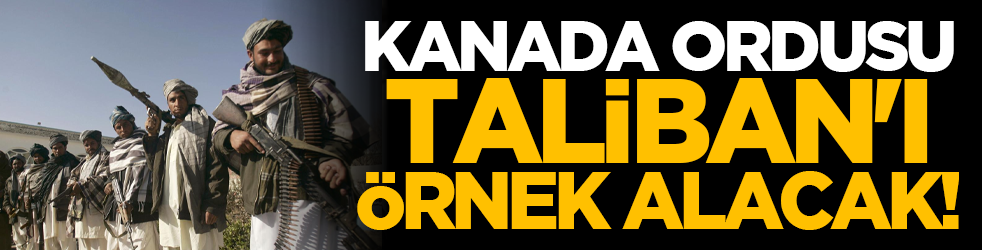 Kanada ordusu Taliban'ı örnek alacak!