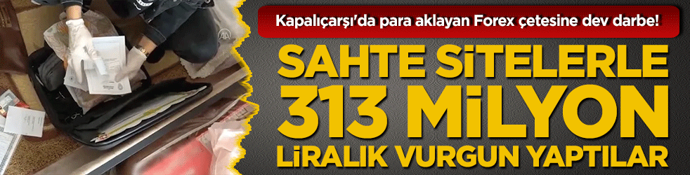 Kapalıçarşı'da para aklayan Forex çetesine dev darbe! Sahte sitelerle 313 milyon liralık vurgun yaptılar