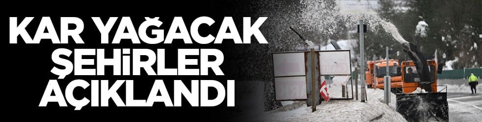 Kar yağacak şehirler açıklandı