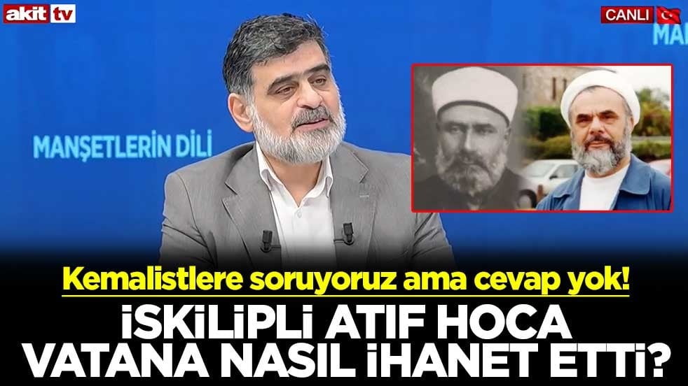 Kemalistlere soruyoruz ama cevap yok! İskilipli Atıf Hoca vatana nasıl ihanet etti?