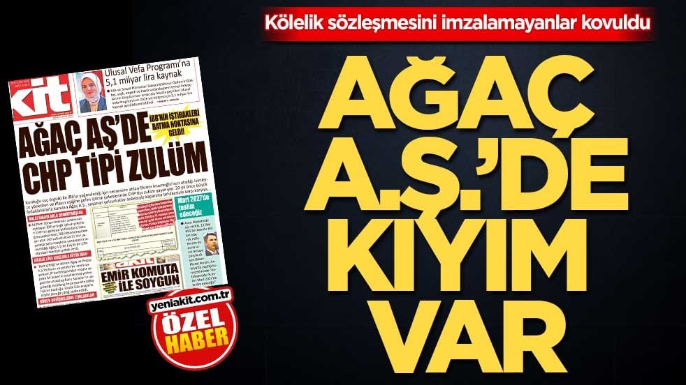 Kölelik sözleşmesini imzalamayanlar kovuldu! Ağaç A.Ş.’de kıyım var