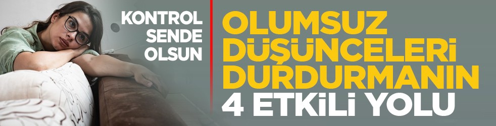 Kontrol sende olsun: Olumsuz düşünceleri durdurmanın 4 etkili yolu