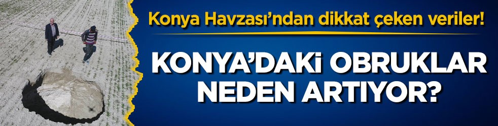 Konya Havzası’ndan dikkat çeken veriler! Konya’daki obruklar neden artıyor?