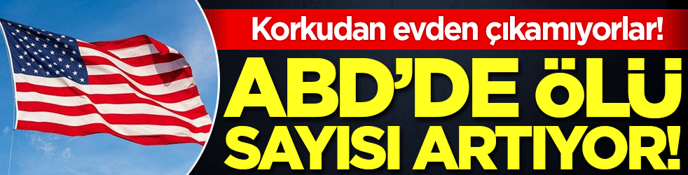 Korkudan evlerinden çıkamıyorlar: ABD'de ölü sayısı artıyor! 