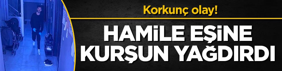 Korkunç olay! Hamile eşine kurşun yağdırdı