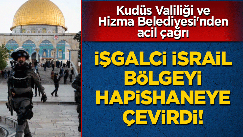 Kudüs Valiliği ve Hizma Belediyesi'nden acil çağrı: İşgalci İsrail, bölgeyi hapishaneye çevirdi
