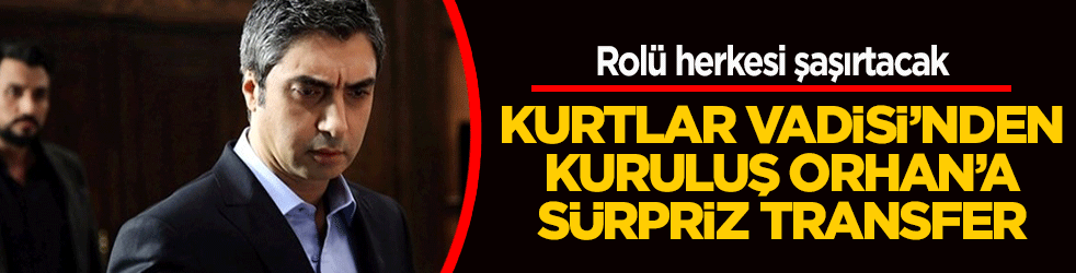 Kurtlar Vadisi'nden Kuruluş Orhan’a sürpriz transfer! Rolü herkesi şaşırtacak