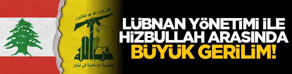 Lübnan yönetimi ile Hizbullah arasında büyük gerilim!