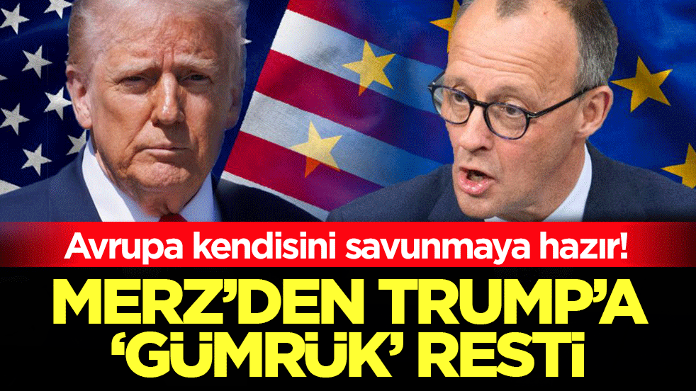 Merz'den Trump'a 'gümrük' resti: Avrupa kendisini savunmaya hazır!
