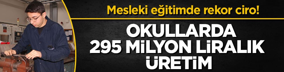 Mesleki eğitimde rekor ciro! Okullarda 295 milyon liralık üretim