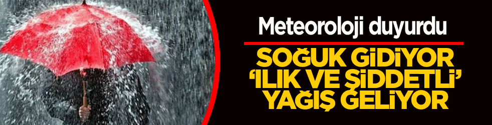 Meteoroloji duyurdu: Soğuk gidiyor, ‘ılık ve şiddetli’ yağış geliyor!
