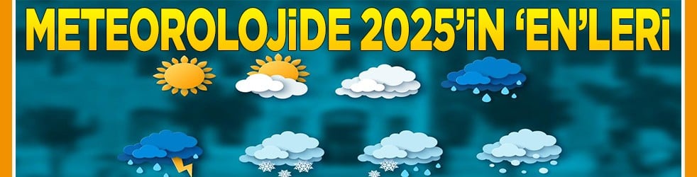 Meteorolojide 2025'in 'En'leri belli oldu