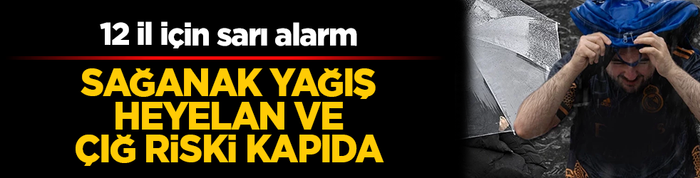 Meteoroloji’den hayati uyarı: 12 il için sarı alarm! Sağanak yağış, heyelan ve çığ riski kapıda