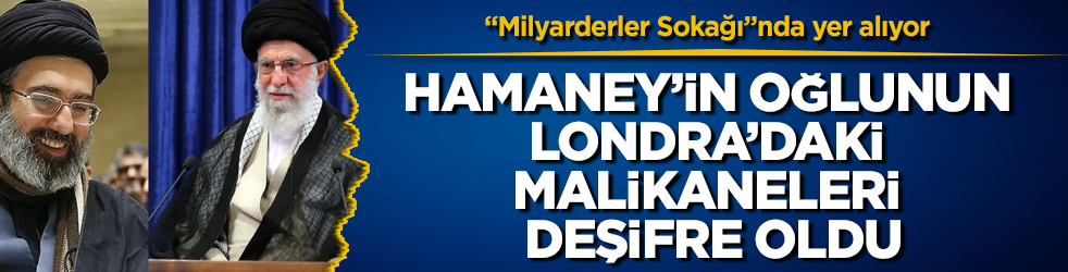 "Milyarderler Sokağı"nda yer alıyor! Hamaney’in oğlunun Londra’daki malikaneleri deşifre oldu