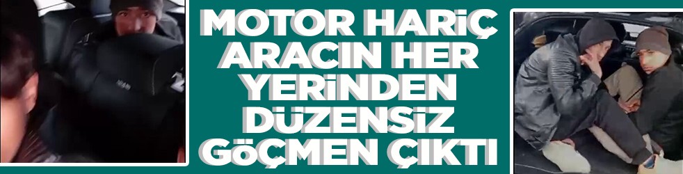 Motor hariç aracın her yerinden düzensiz göçmen çıktı