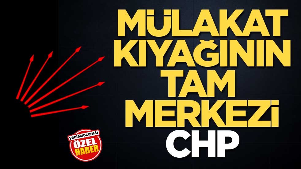 Mülakat kıyağının tam merkezi CHP