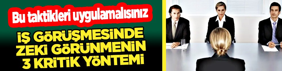 Mülakatta en dikkat çekici an ise... İş görüşmesinde zeki görünmenin 3 kritik yöntemi