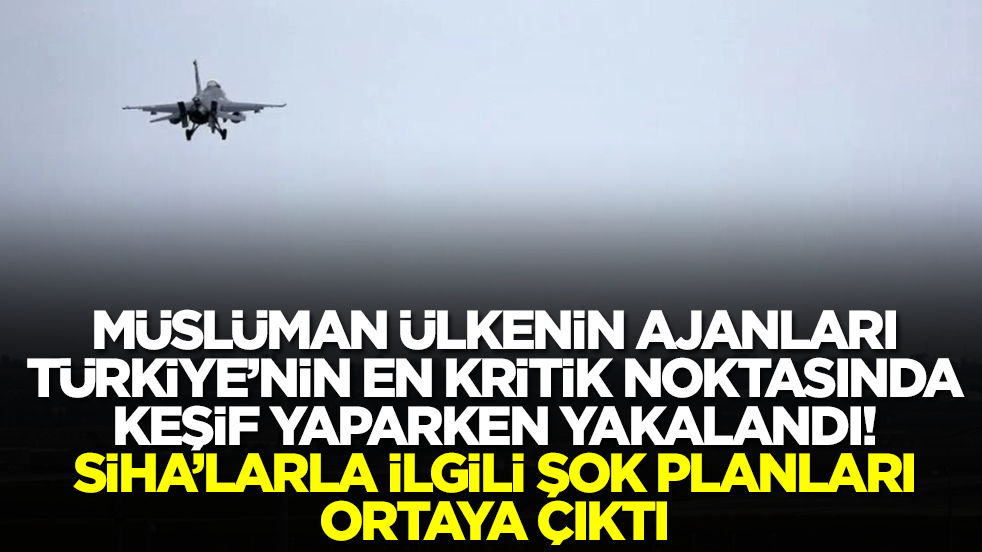 Müslüman ülkenin ajanları Türkiye'nin kritik noktasında keşif yaparken yakalandı! SİHA'larla ilgili şok planları ortaya çıktı