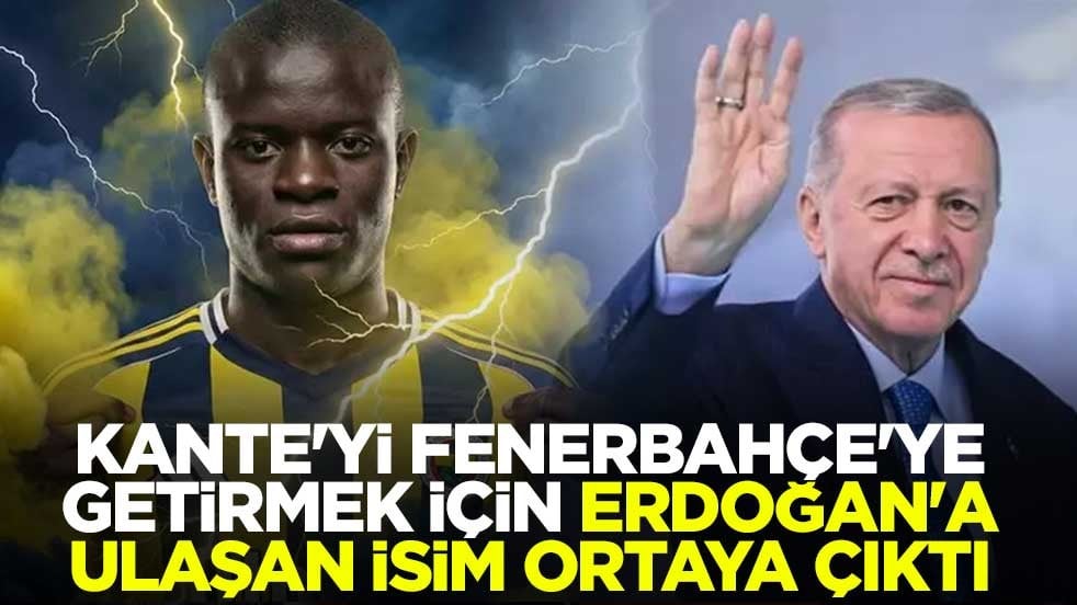 Kante'yi Fenerbahçe'ye getirmek için Erdoğan'a ulaşan isim ortaya çıktı