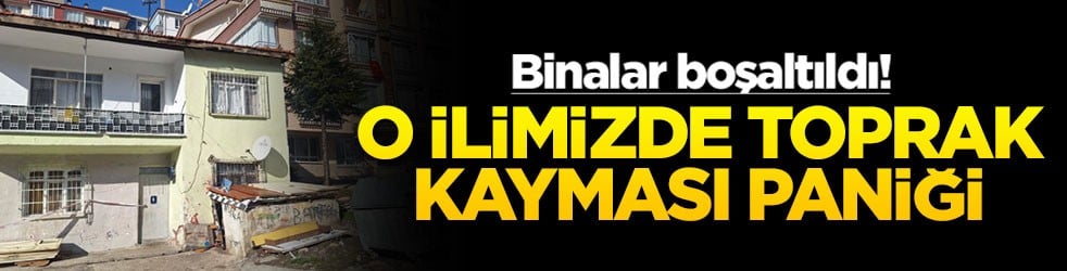 O ilimizde toprak kayması paniği! Binalar boşaltıldı!