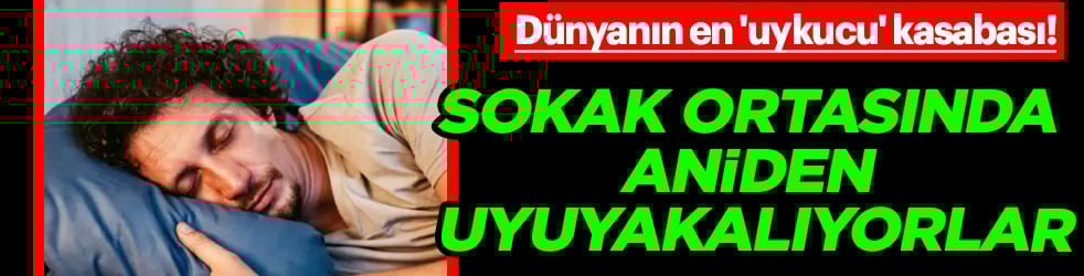 O ülkede... Dünyanın en 'uykucu' kasabası! Sokak ortasında aniden uyuyakalıyorlar