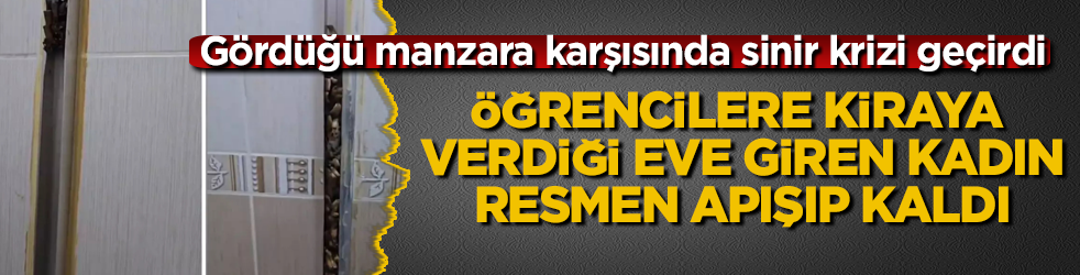 Öğrencilere kiraya verdiği eve giren kadın, resmen apışıp kaldı! Gördüğü manzara karşısında sinir krizi geçirdi