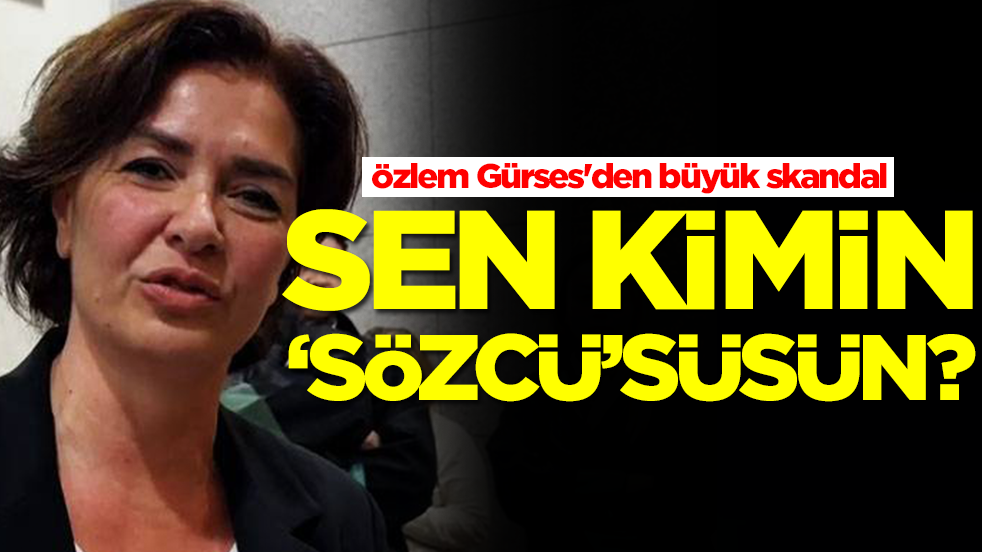 Özlem Gürses'den büyük skandal: Sen kimn 'Sözcü'süsün