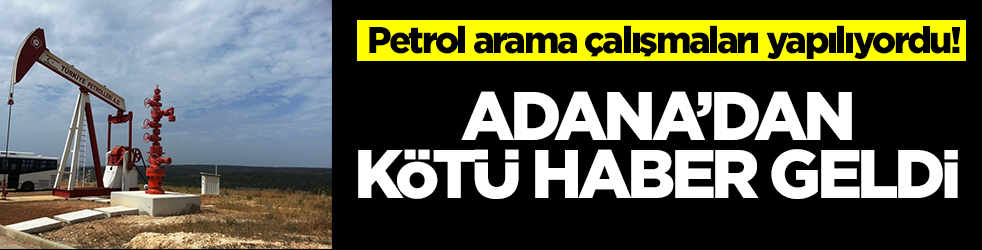 Petrol arama çalışmaları yapılıyordu! Adana'dan maalesef kötü haber geldi