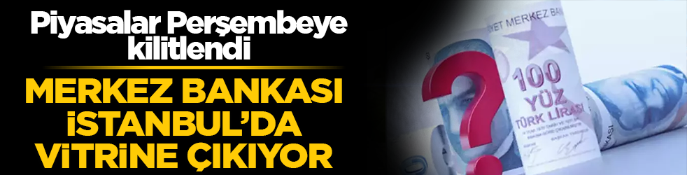 Piyasalar Perşembeye kilitlendi: Merkez Bankası İstanbul’da vitrine çıkıyor!