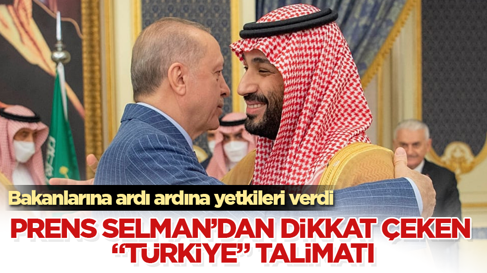 Prens Selman’dan dikkat çeken "Türkiye" talimatı! Bakanlarına ardı ardına yetkileri verdi