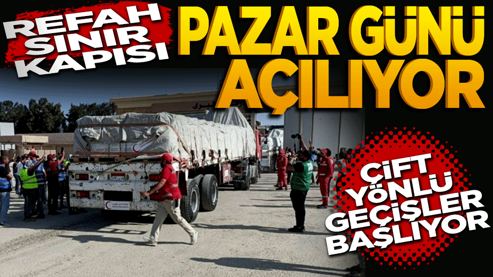 Refah Sınır Kapısı pazar günü açılıyor: Çift yönlü geçişler başlıyor