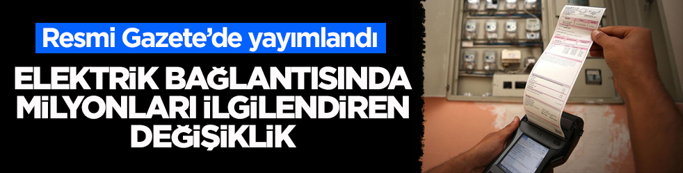 Resmi Gazete’de yayımlandı! Elektrik bağlantısında milyonları ilgilendiren değişiklik